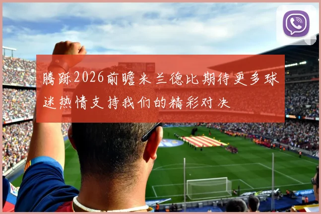 腾跞2026前瞻米兰德比期待更多球迷热情支持我们的精彩对决
