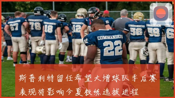 斯普利特留任希望大增球队季后赛表现将影响今夏教练选拔进程