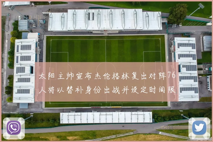 太阳主帅宣布杰伦格林复出对阵76人将以替补身份出战并设定时间限制