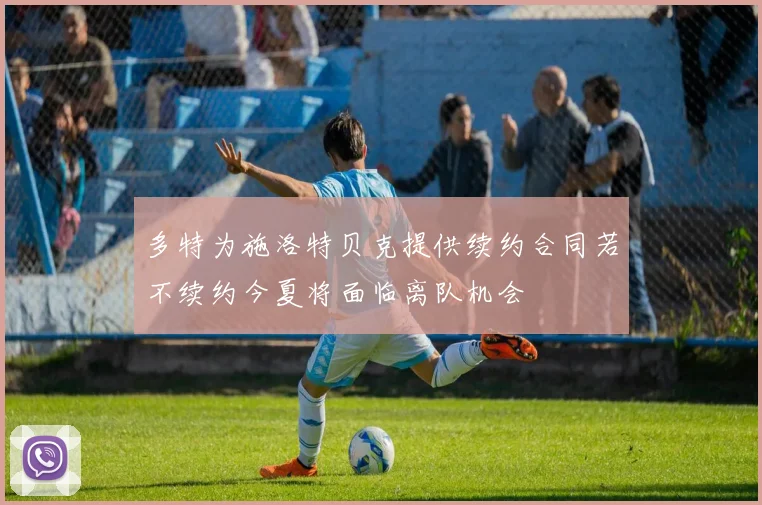 多特为施洛特贝克提供续约合同若不续约今夏将面临离队机会