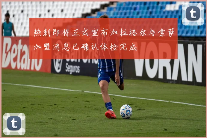 热刺即将正式宣布加拉格尔与索萨加盟消息已确认体检完成