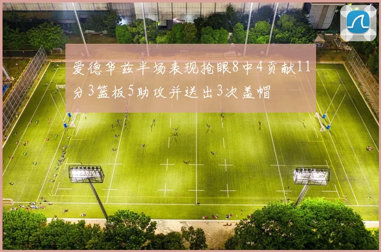 爱德华兹半场表现抢眼8中4贡献11分3篮板5助攻并送出3次盖帽