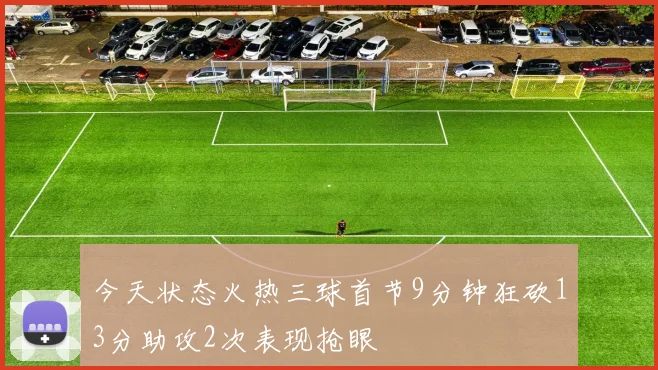 今天状态火热三球首节9分钟狂砍13分助攻2次表现抢眼